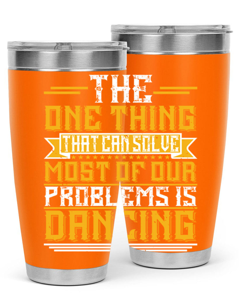 The one thing that can solve most of our problems is dancing 41#- dance- Tumbler