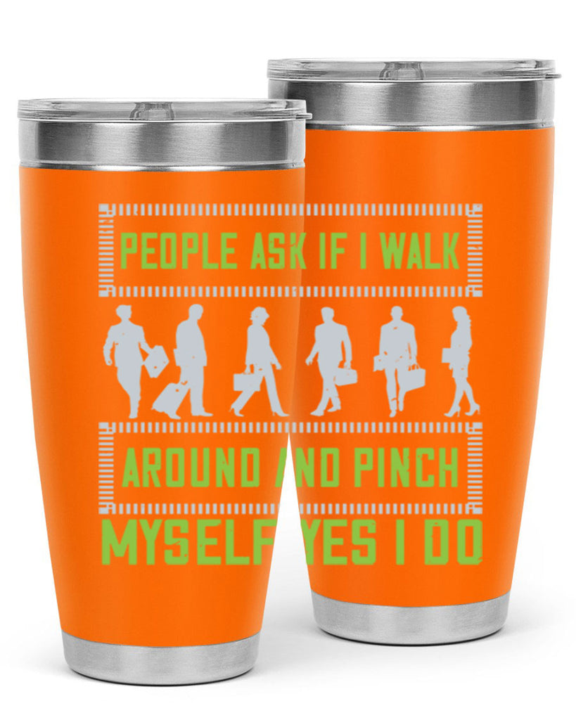 people ask if i walk around and pinch myself yes i do 31#- walking- Tumbler