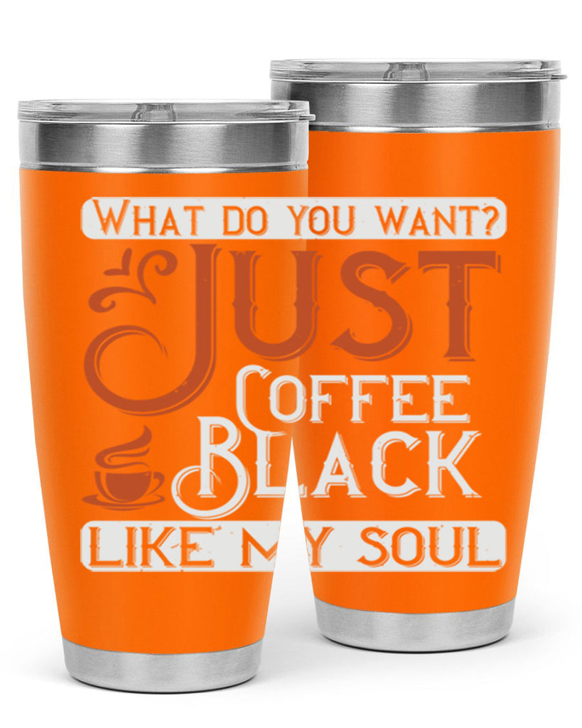what do you want… just coffee black – like my soul 230#- coffee- Tumbler