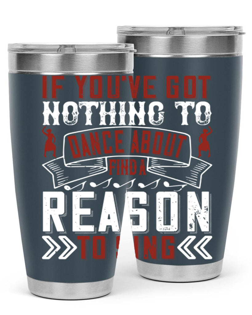 If you’ve got nothing to dance about find a reason to sing 20#- dance- Tumbler