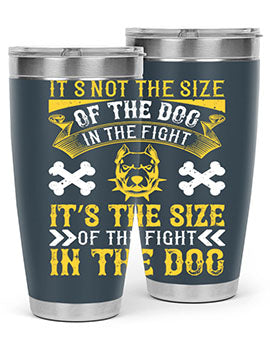 It’s not the size of the dog in the fight it’s the size of the fight in the dog Style 184#- dog- Tumbler