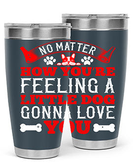 No matter how you’re feeling a little dog gonna love you Style 174#- dog- Tumbler