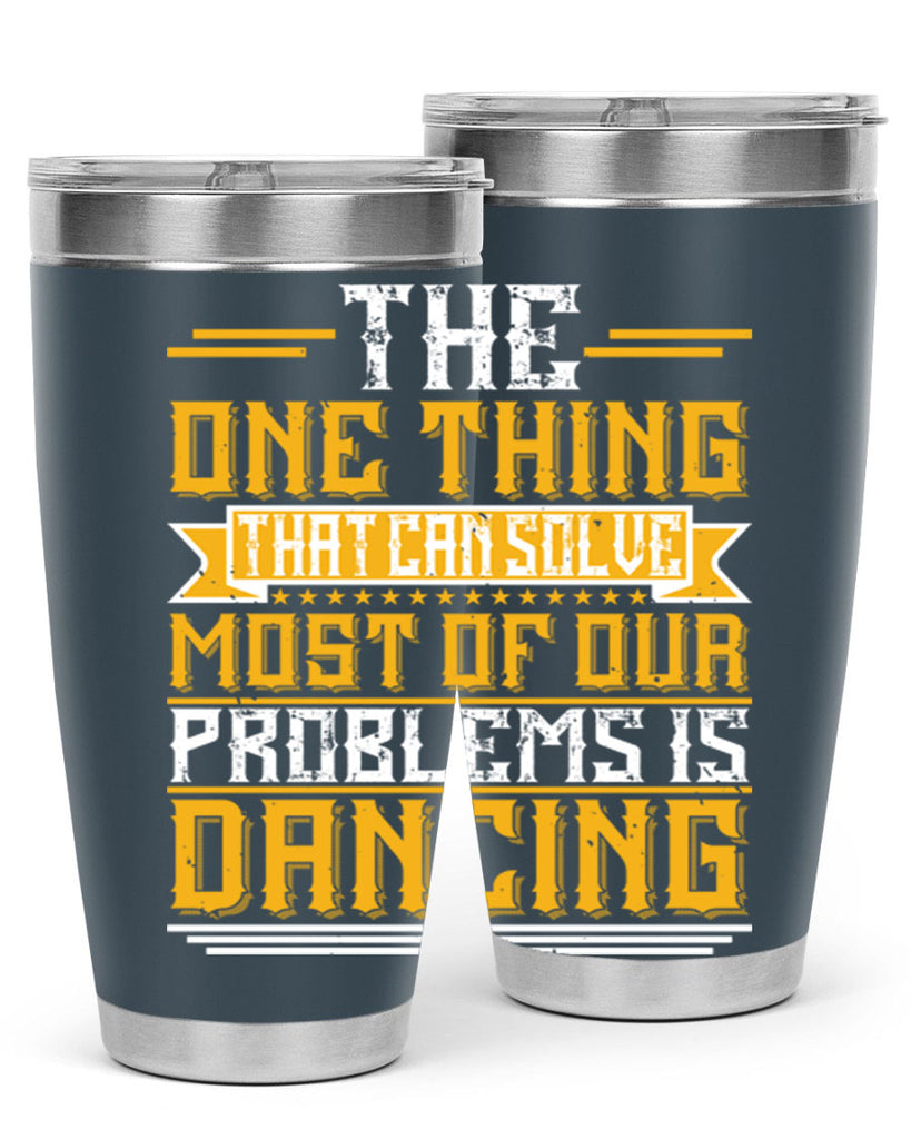 The one thing that can solve most of our problems is dancing 41#- dance- Tumbler