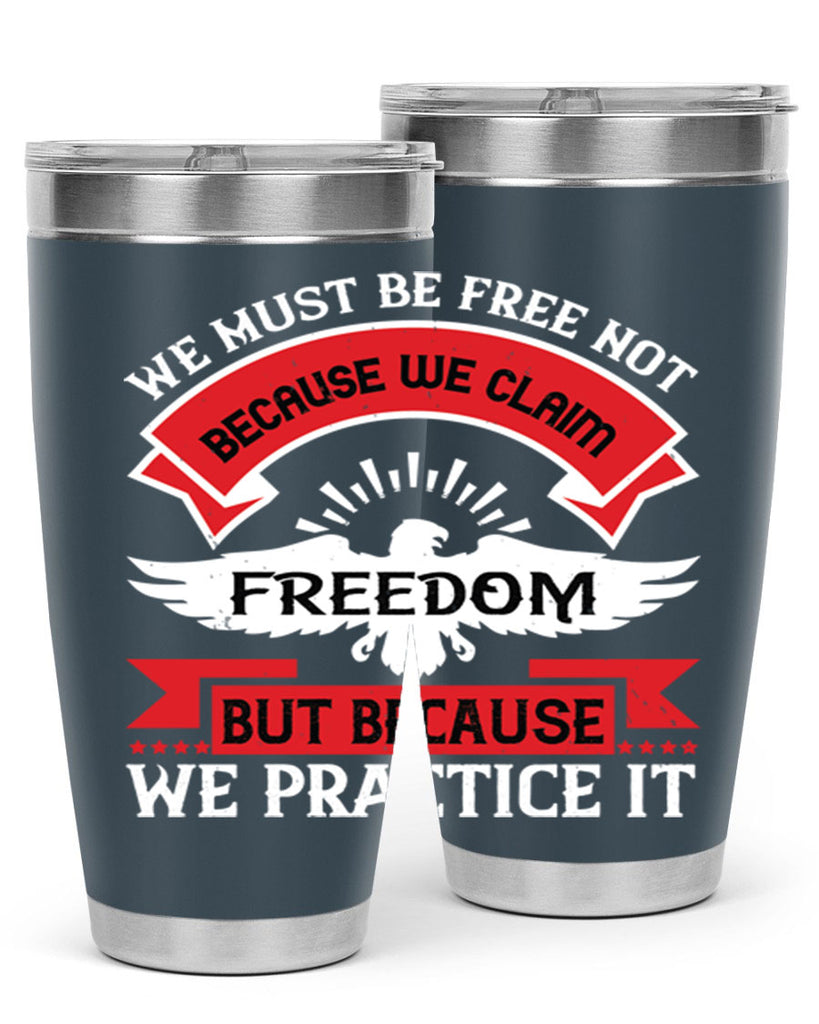We must be free not because we claim freedom but because we practice it Style 198#- Fourt Of July- Tumbler