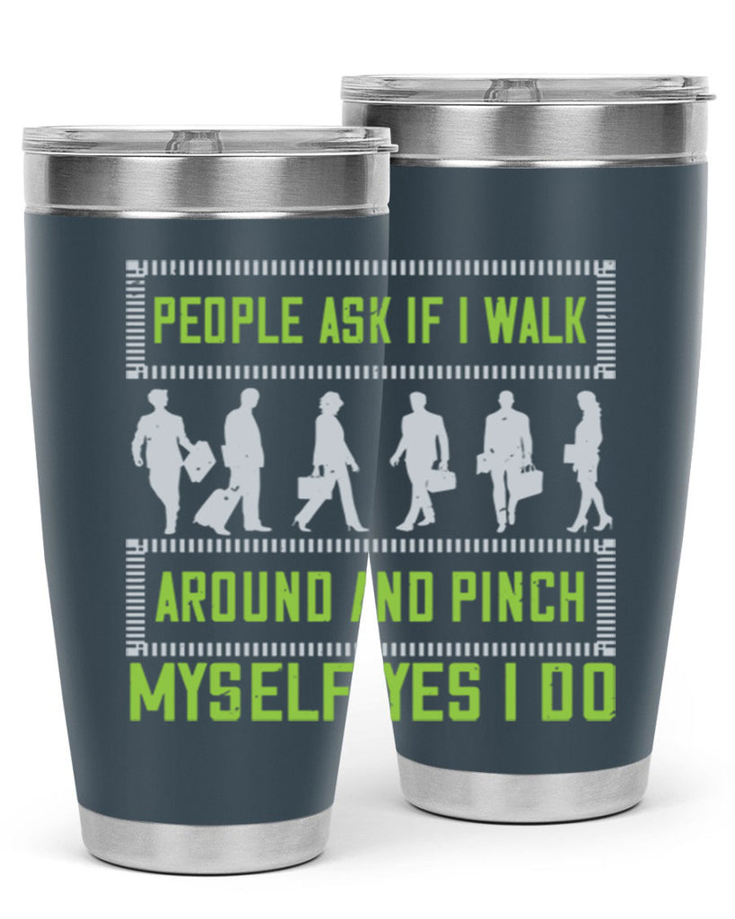 people ask if i walk around and pinch myself yes i do 31#- walking- Tumbler