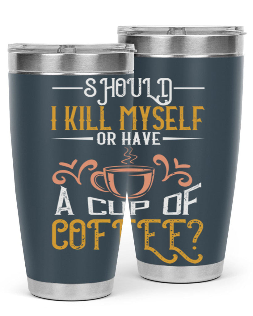 should i kill myself or have a cup of coffee 234#- coffee- Tumbler
