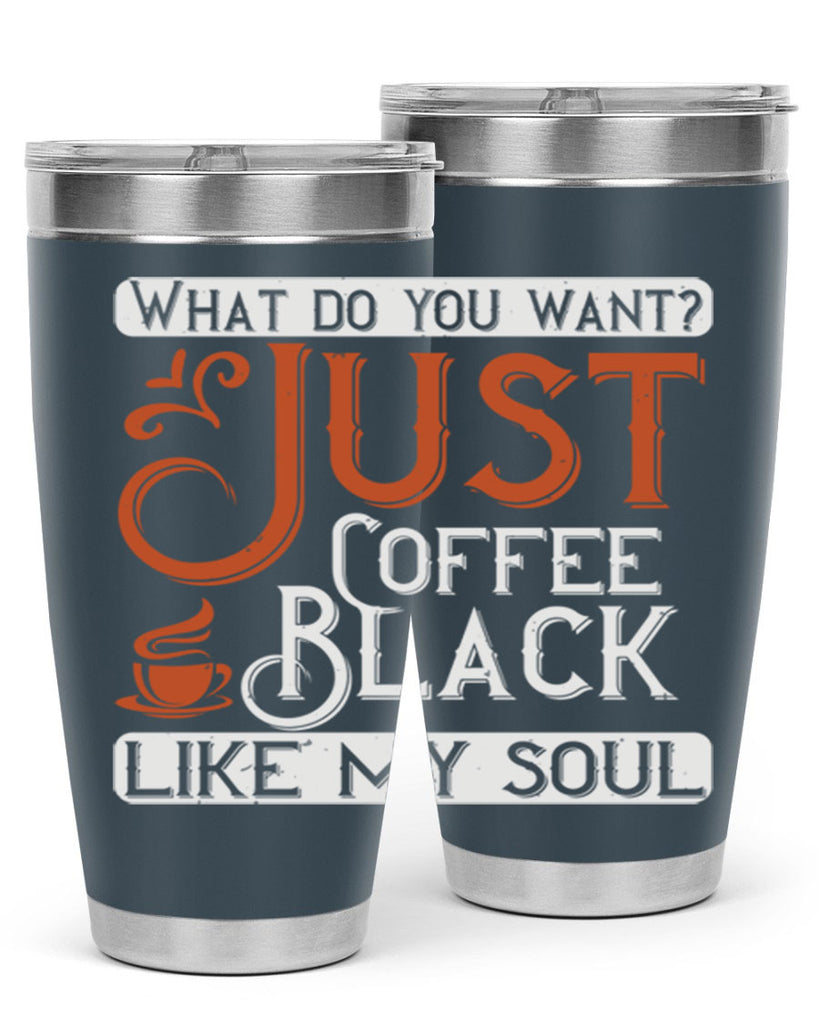 what do you want… just coffee black – like my soul 230#- coffee- Tumbler