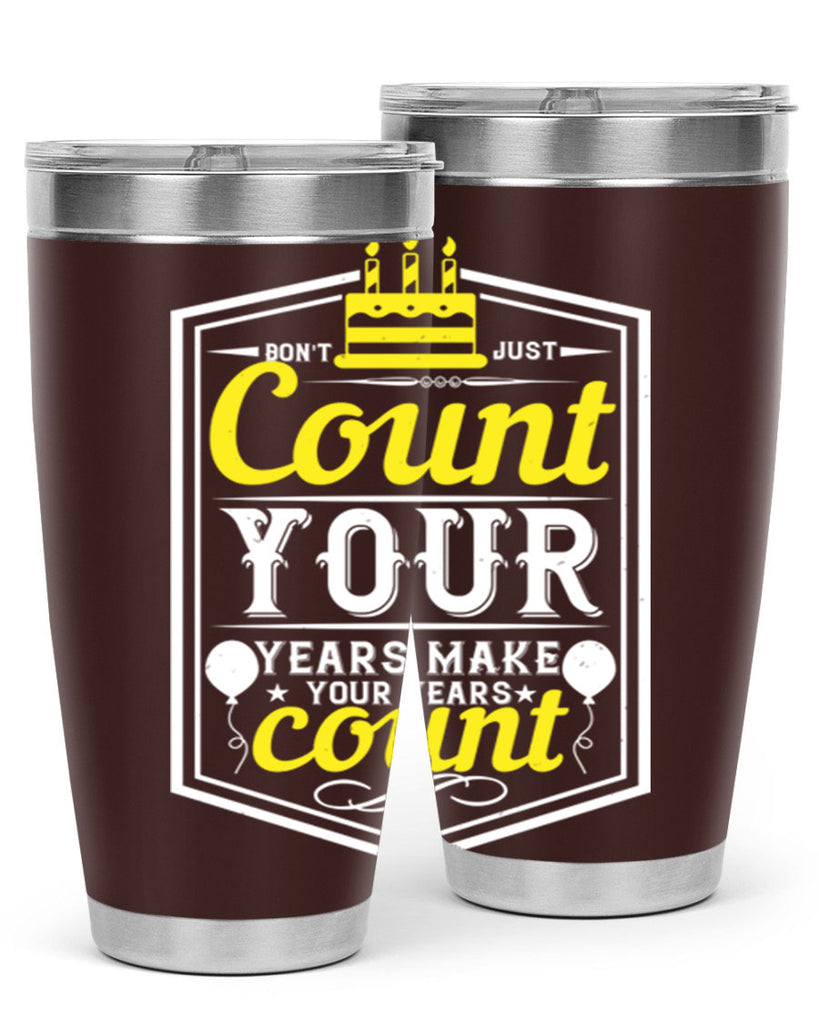 Dont just count your years make your years count Style 90#- birthday- tumbler