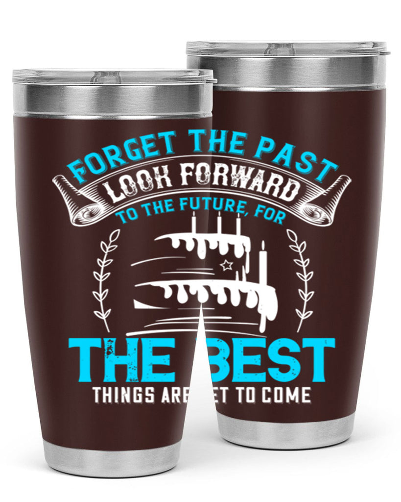Forget the past look forward to the future for the best things are yet to come Style 82#- birthday- tumbler