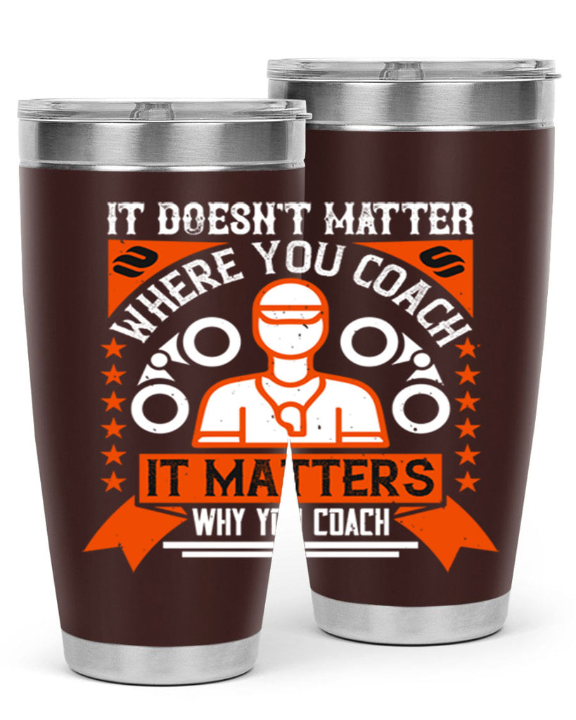 It doesnt matter where you coach it matters why you coach Style 27#- coaching- tumbler
