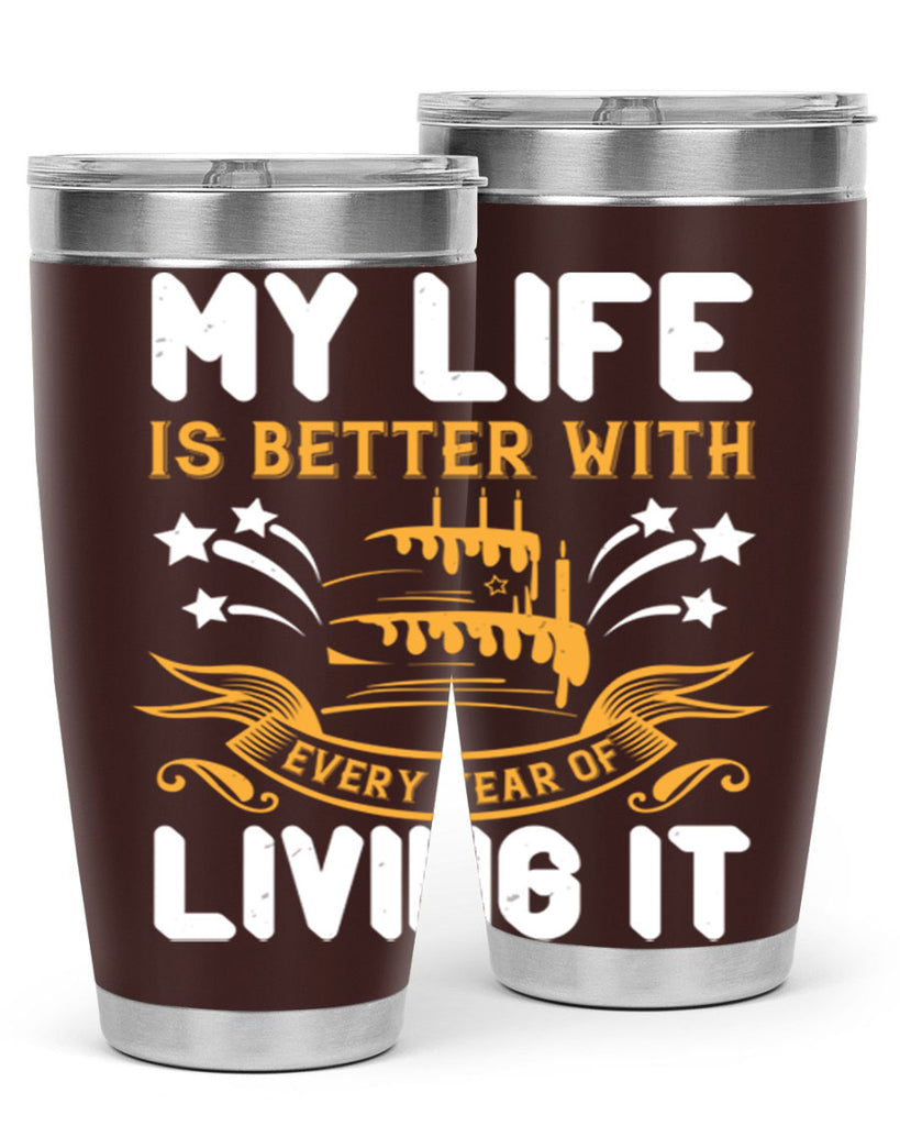 My life is better with every year of living it Style 57#- birthday- tumbler