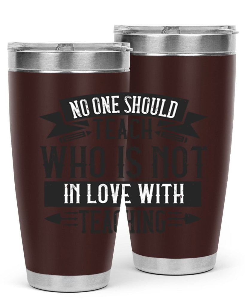 No one should teach who is not in love with teaching Style 91#- teacher- tumbler