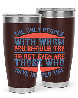 The only people with whom you should try to get even are those who have helped you Style 23#- volunteer- Tumbler