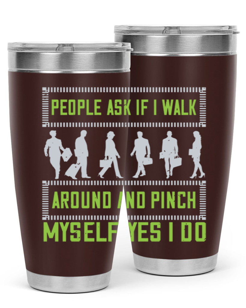 people ask if i walk around and pinch myself yes i do 31#- walking- Tumbler