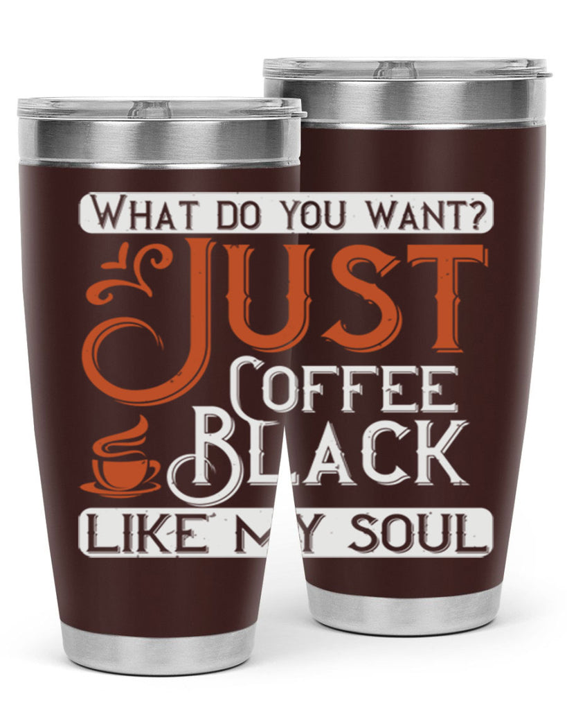 what do you want… just coffee black – like my soul 230#- coffee- Tumbler