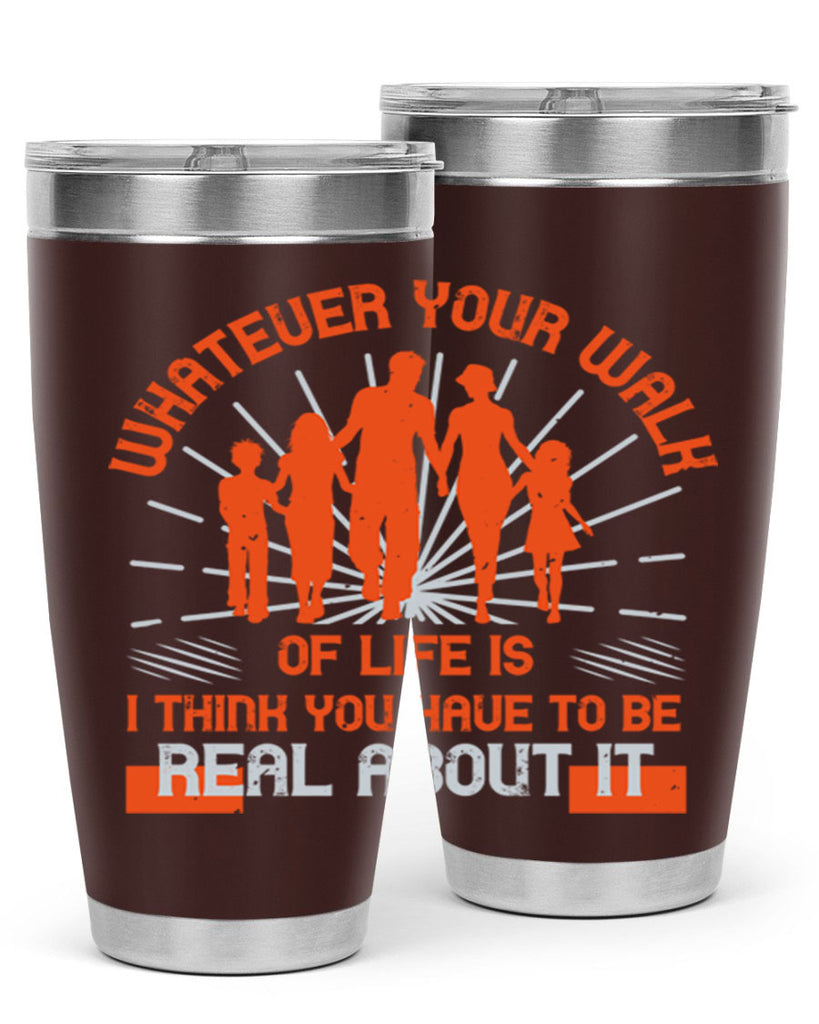 whateuer your walh of life is i think you haue to be real about it 13#- walking- Tumbler