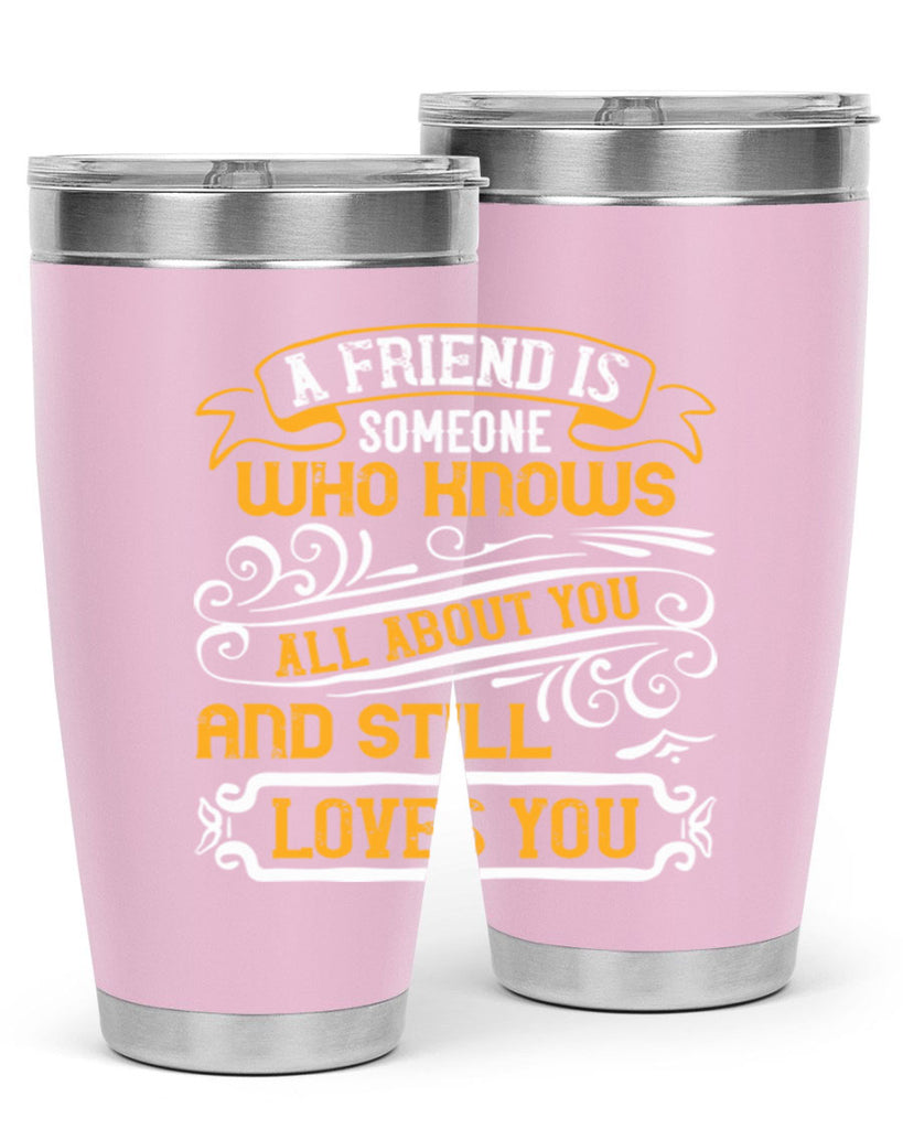 A friend is someone who knows all about you and still loves you Style 69#- Best Friend- Tumbler
