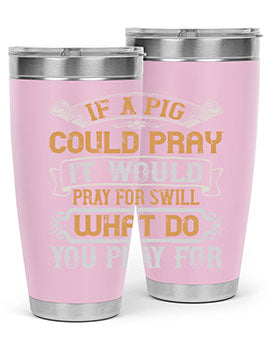 If a pig could pray it would pray for swill What do you pray for Style 54#- pig- Tumbler