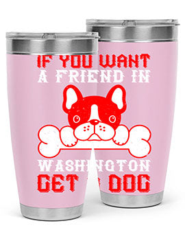 If you want a friend in Washington get a dog Style 186#- dog- Tumbler