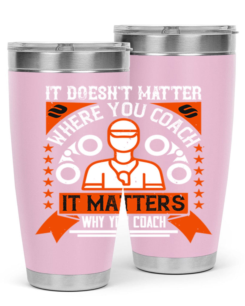 It doesnt matter where you coach it matters why you coach Style 27#- coaching- tumbler