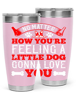 No matter how you’re feeling a little dog gonna love you Style 174#- dog- Tumbler