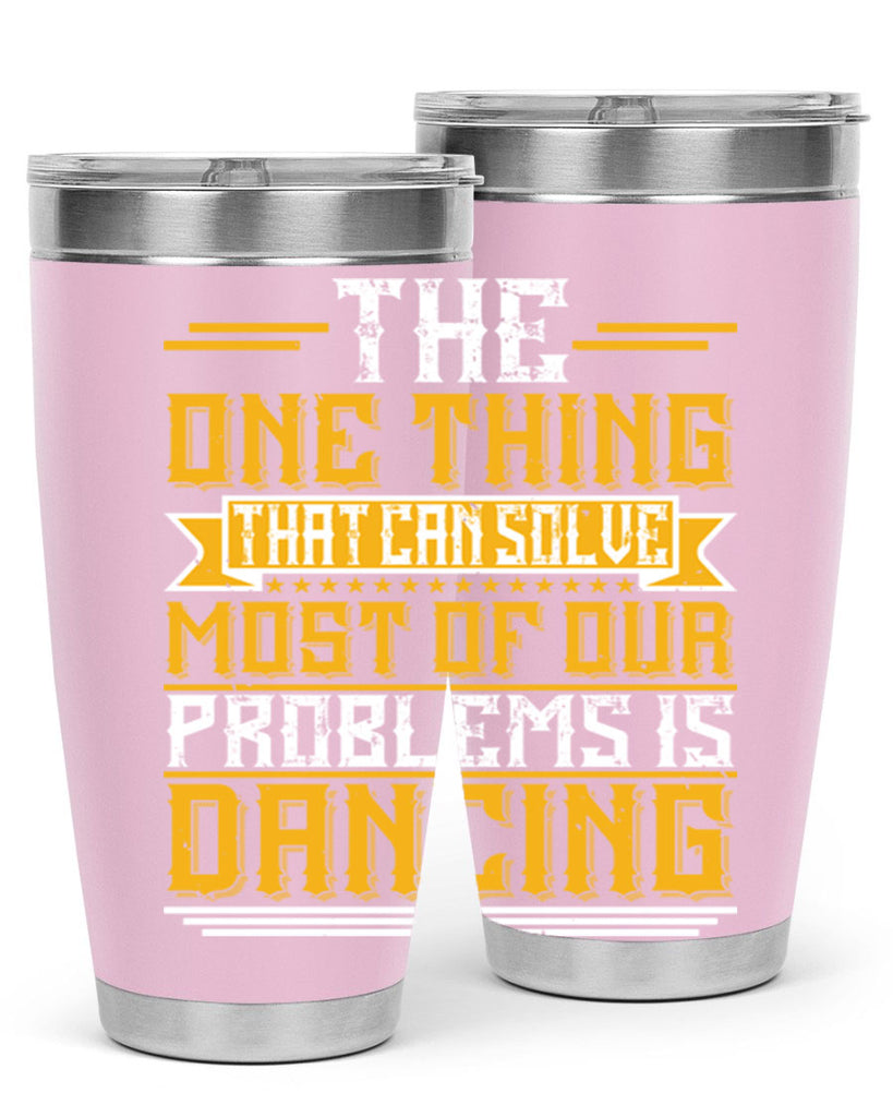 The one thing that can solve most of our problems is dancing 41#- dance- Tumbler
