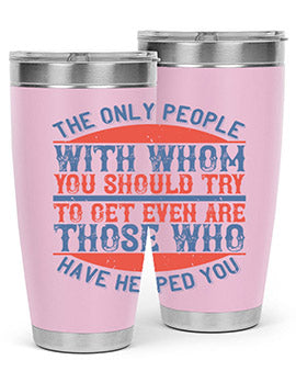 The only people with whom you should try to get even are those who have helped you Style 23#- volunteer- Tumbler