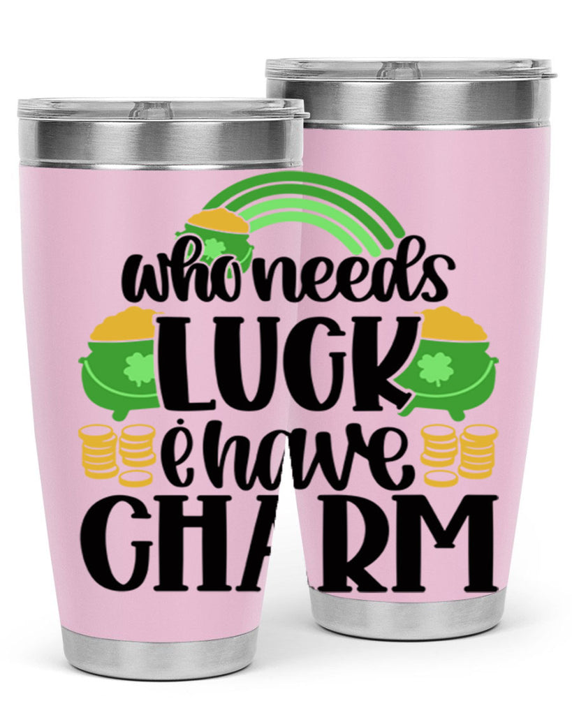 Who Needs I Have Charm Style 15#- St Patricks Day- Tumbler