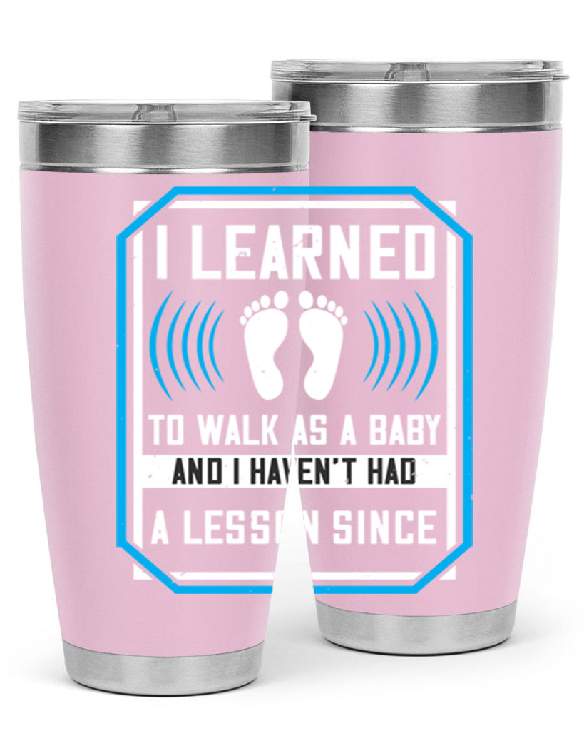 i learned to walk as a baby and i havent had a lesson since 73#- walking- Tumbler