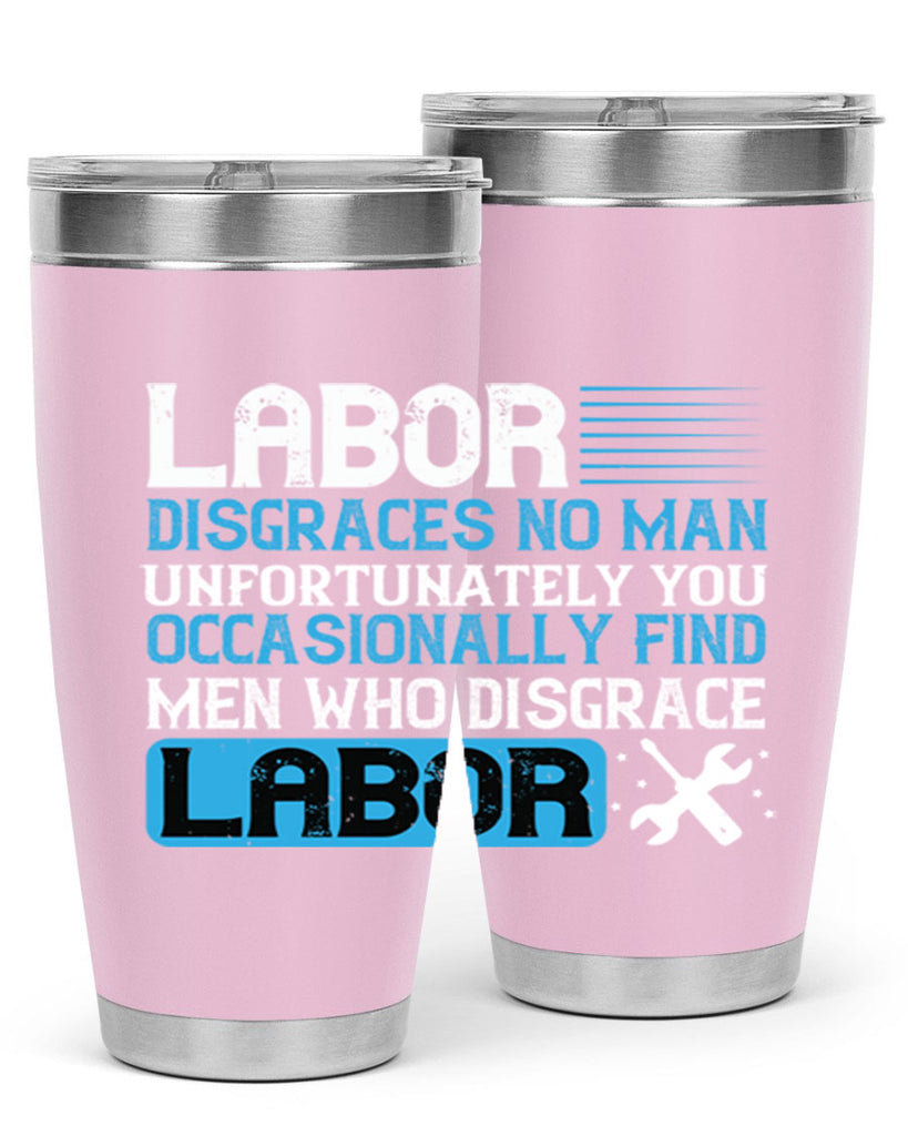 labor disgraces no man unfortunately you occasionally find men who disgrace labor 31#- labor day- Tumbler