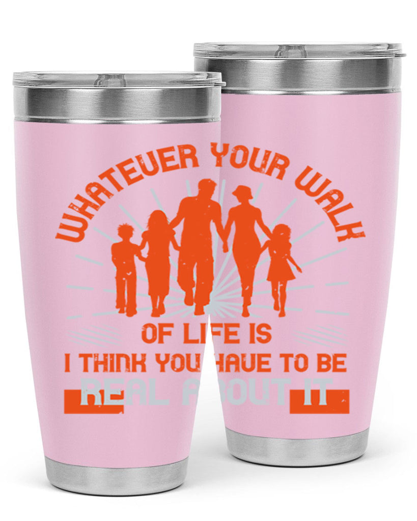 whateuer your walh of life is i think you haue to be real about it 13#- walking- Tumbler