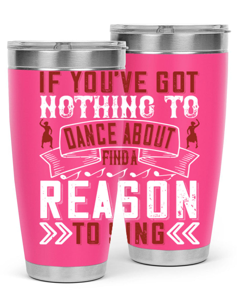 If you’ve got nothing to dance about find a reason to sing 20#- dance- Tumbler