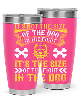 It’s not the size of the dog in the fight it’s the size of the fight in the dog Style 184#- dog- Tumbler