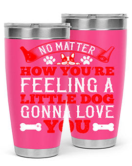 No matter how you’re feeling a little dog gonna love you Style 174#- dog- Tumbler
