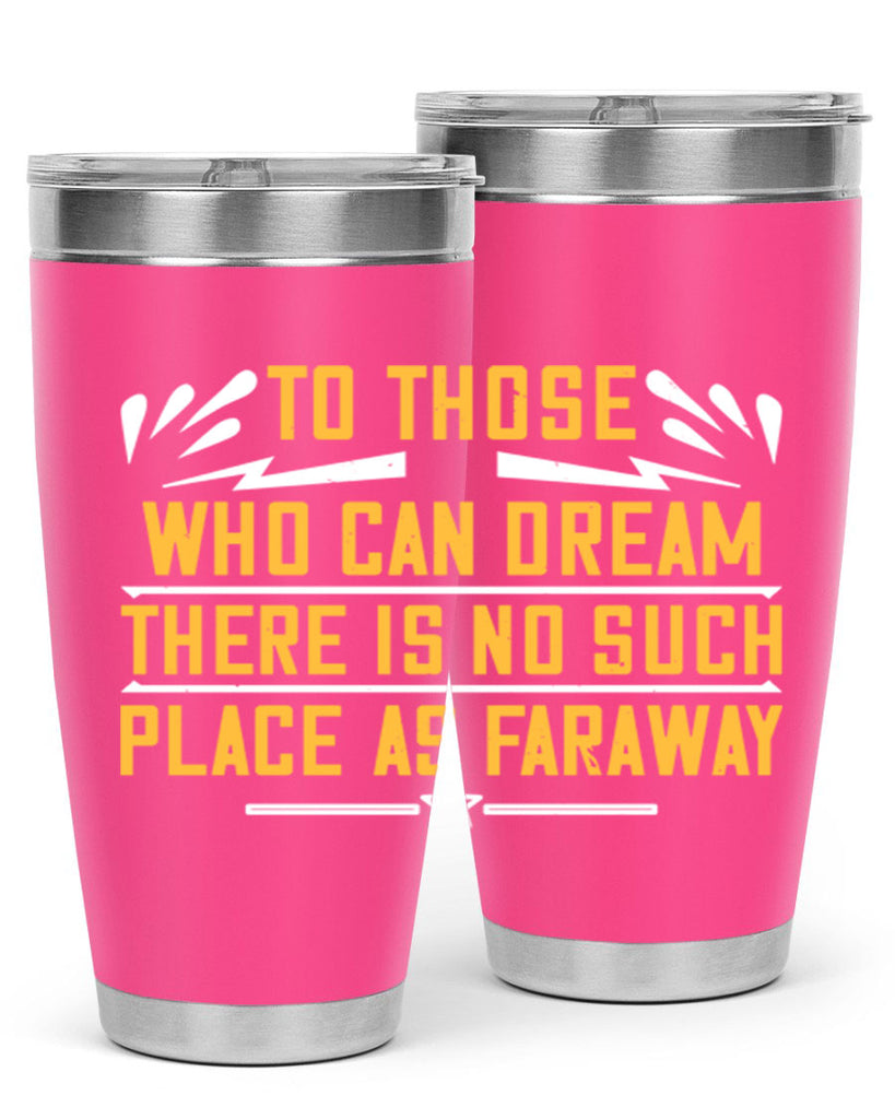 To those who can dream there is no such place as faraway Style 23#- womens day- Tumbler