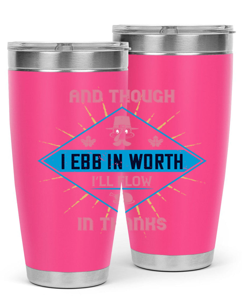 and though i ebb in worth i’ll flow in thanks 49#- thanksgiving- Tumbler