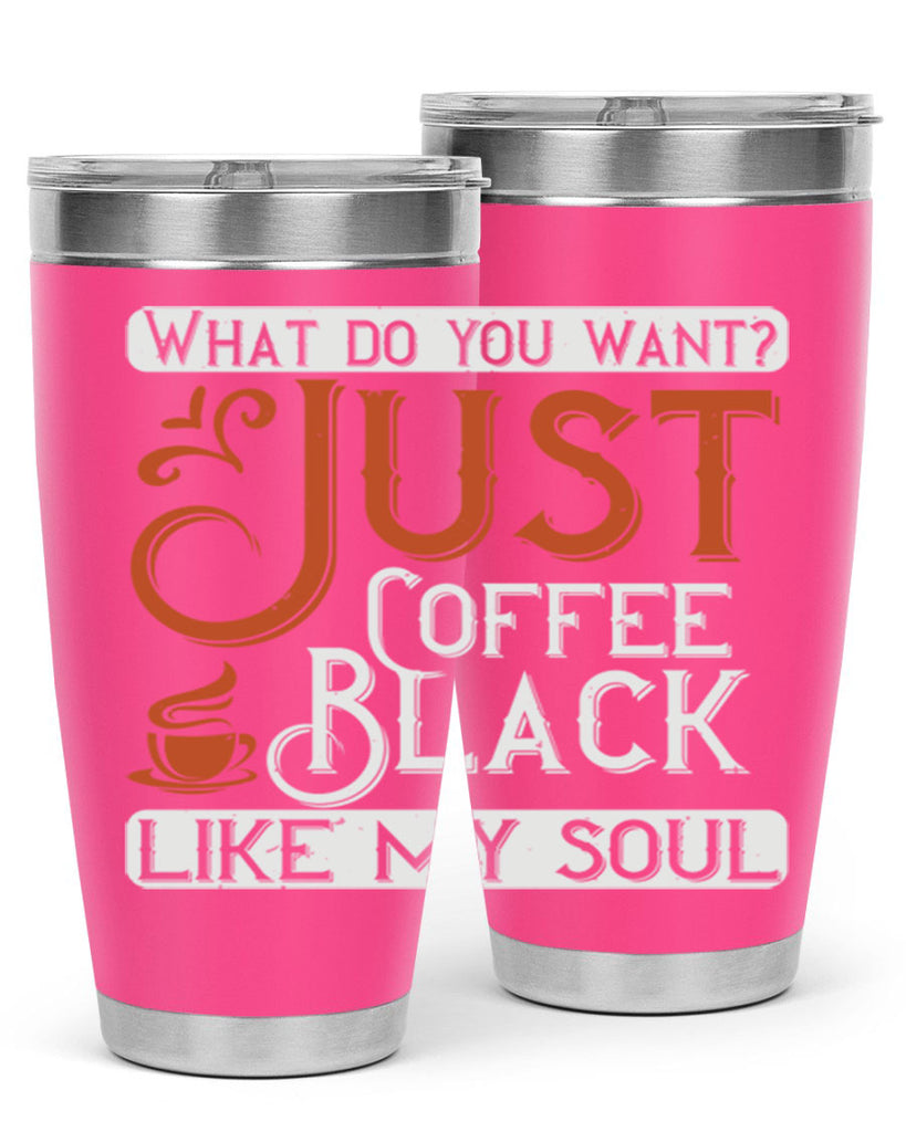what do you want… just coffee black – like my soul 230#- coffee- Tumbler