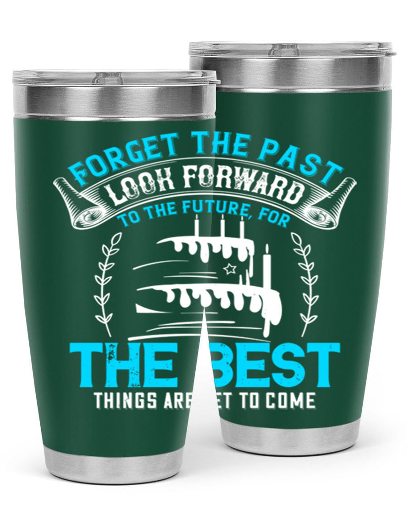 Forget the past look forward to the future for the best things are yet to come Style 82#- birthday- tumbler