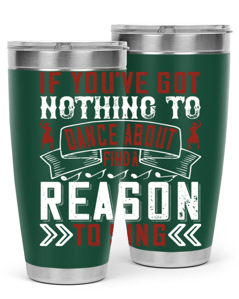 If you’ve got nothing to dance about find a reason to sing 20#- dance- Tumbler
