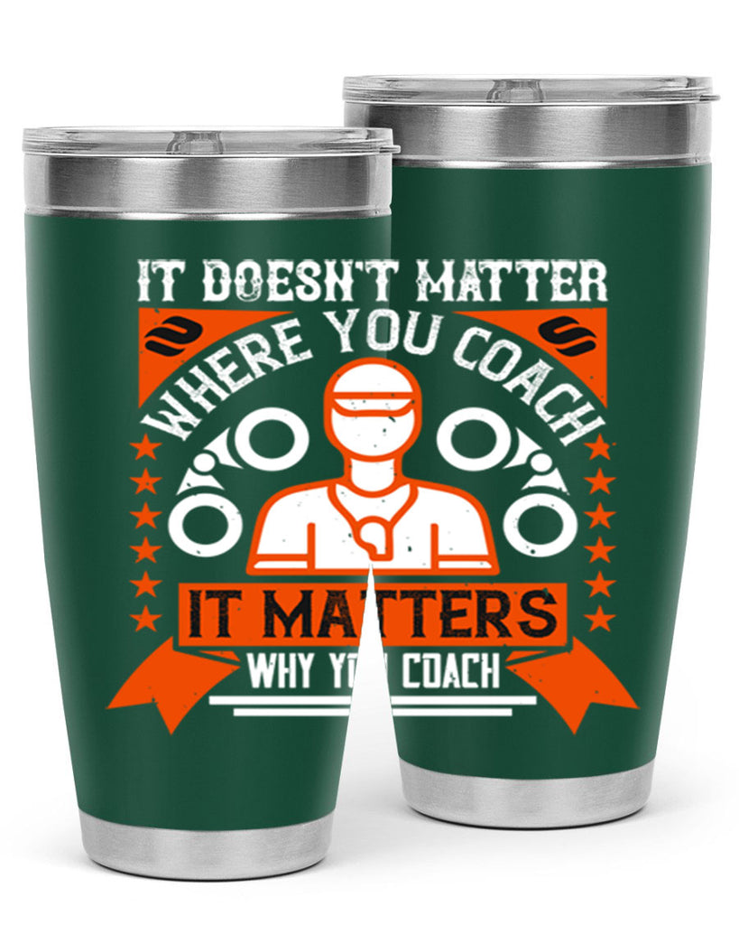 It doesnt matter where you coach it matters why you coach Style 27#- coaching- tumbler