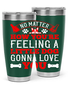 No matter how you’re feeling a little dog gonna love you Style 174#- dog- Tumbler