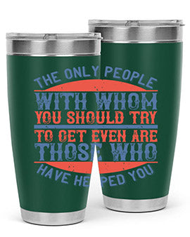 The only people with whom you should try to get even are those who have helped you Style 23#- volunteer- Tumbler