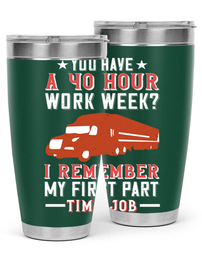 you have a hour work week i remember my first part time job Style 5#- truck driver- tumbler