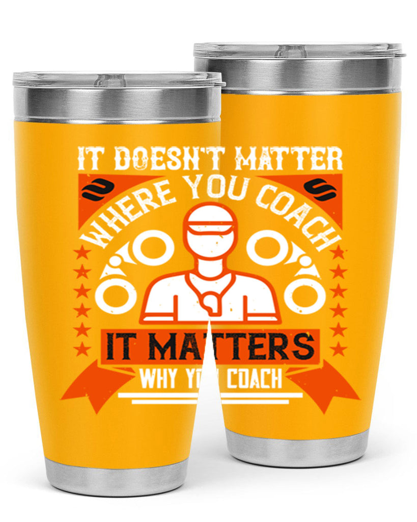 It doesnt matter where you coach it matters why you coach Style 27#- coaching- tumbler