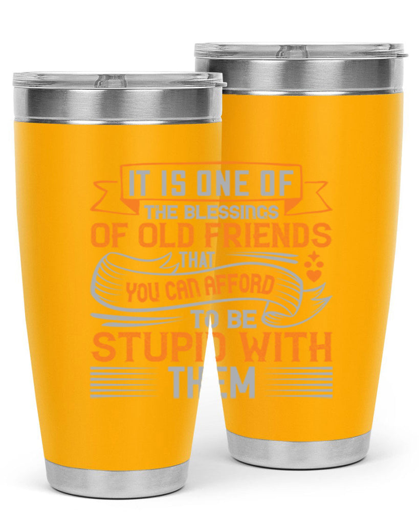 It is one of the blessings of old friends that you can afford to be stupid with them Style 77#- Best Friend- Tumbler