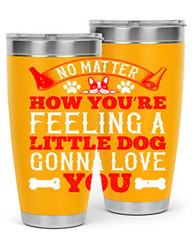 No matter how you’re feeling a little dog gonna love you Style 174#- dog- Tumbler