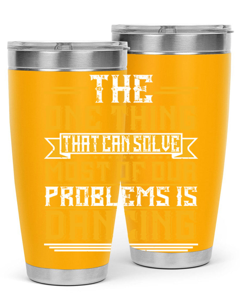 The one thing that can solve most of our problems is dancing 41#- dance- Tumbler