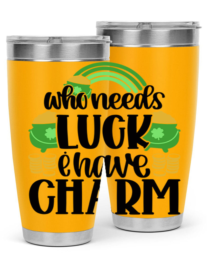 Who Needs I Have Charm Style 15#- St Patricks Day- Tumbler
