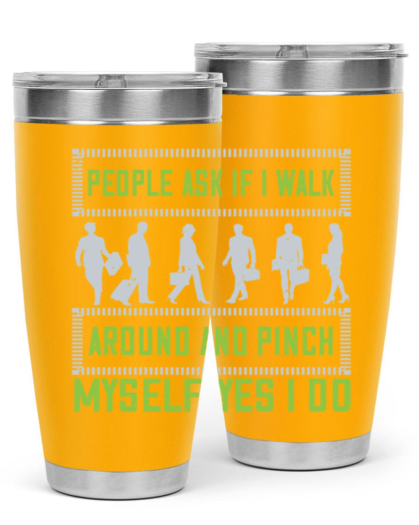 people ask if i walk around and pinch myself yes i do 31#- walking- Tumbler