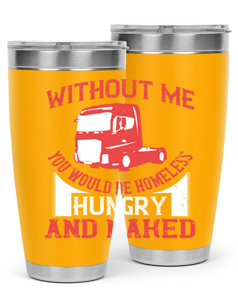 without me you would be homeless hungry and naked Style 8#- truck driver- tumbler